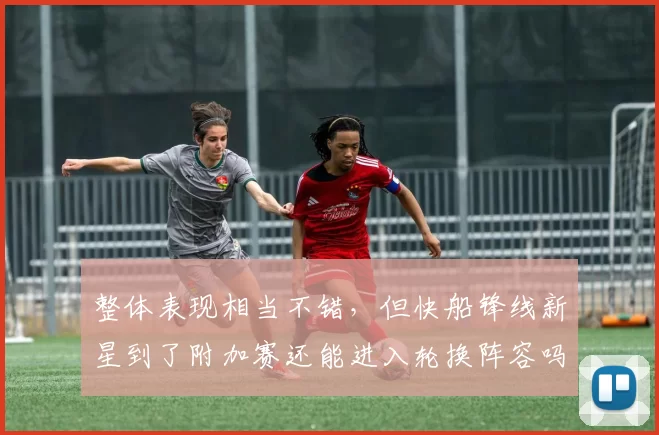 整体表现相当不错，但快船锋线新星到了附加赛还能进入轮换阵容吗