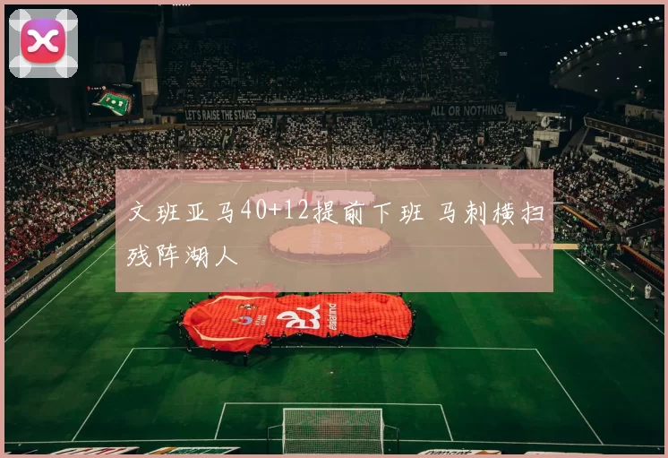 文班亚马40+12提前下班 马刺横扫残阵湖人