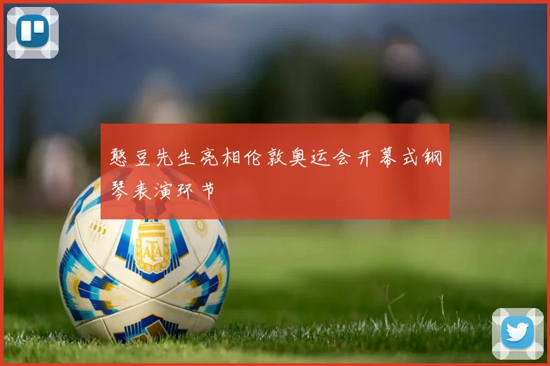 憨豆先生亮相伦敦奥运会开幕式钢琴表演环节