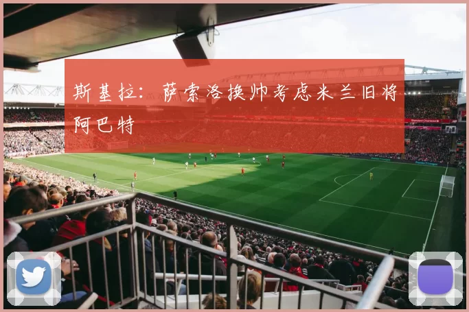 斯基拉：萨索洛换帅考虑米兰旧将阿巴特