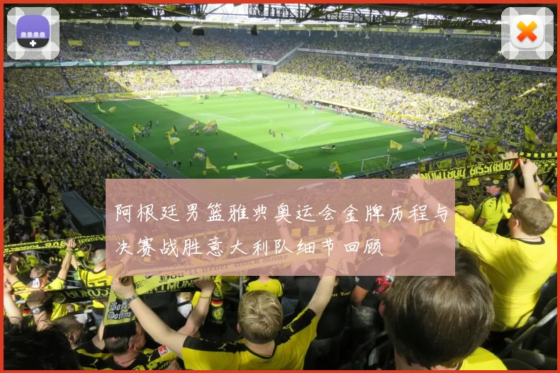 阿根廷男篮雅典奥运会金牌历程与决赛战胜意大利队细节回顾