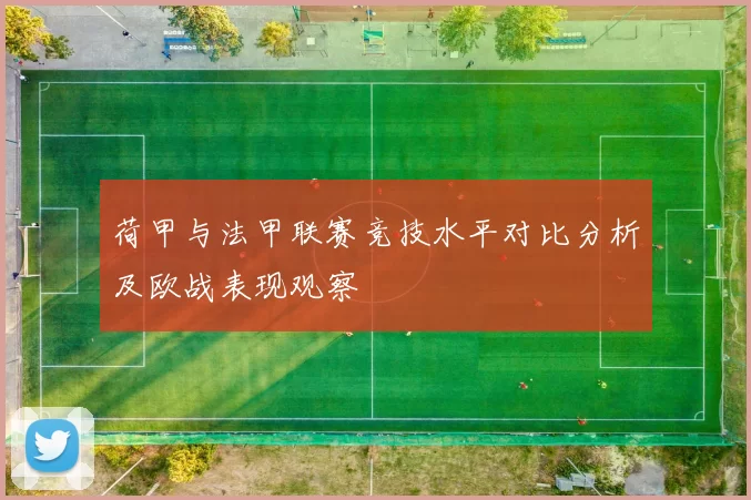 荷甲与法甲联赛竞技水平对比分析及欧战表现观察