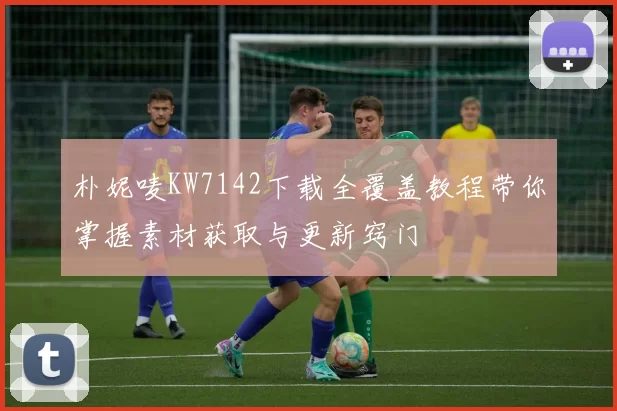 朴妮唛KW7142下载全覆盖教程带你掌握素材获取与更新窍门