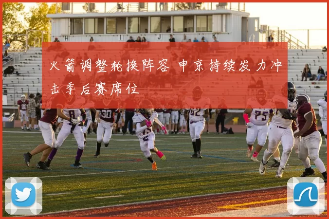 火箭调整轮换阵容 申京持续发力冲击季后赛席位