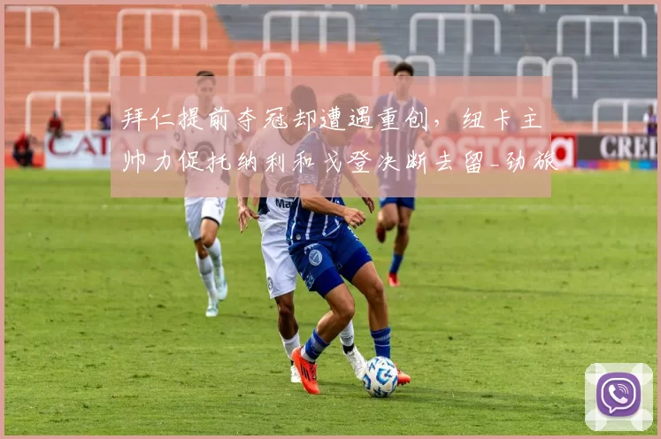 拜仁提前夺冠却遭遇重创，纽卡主帅力促托纳利和戈登决断去留_劲旅_欧冠_霍芬海姆