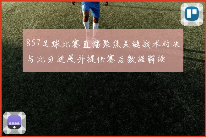 857足球比赛直播聚焦关键战术对决与比分进展并提供赛后数据解读