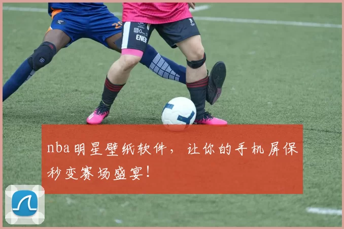 nba明星壁纸软件,让你的手机屏保秒变赛场盛宴!