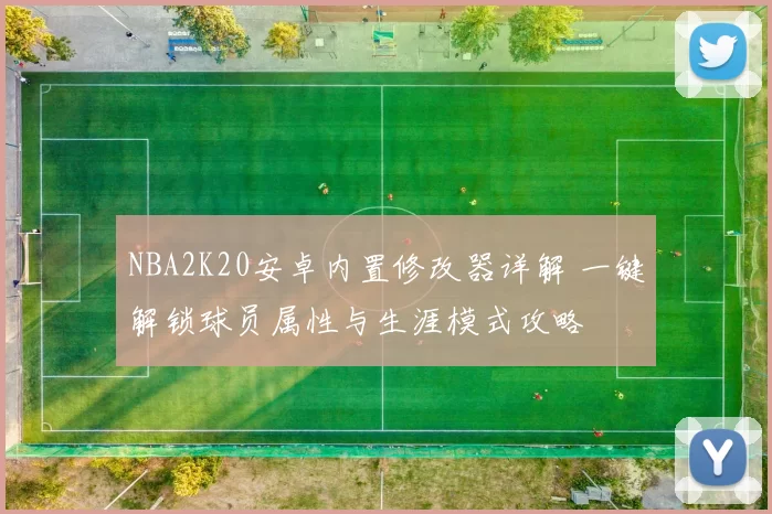 NBA2K20安卓内置修改器详解 一键解锁球员属性与生涯模式攻略