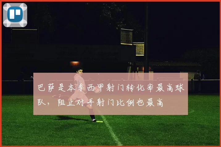 巴萨是本季西甲射门转化率最高球队,阻止对手射门比例也最高