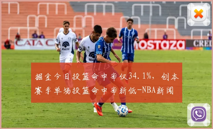 掘金今日投篮命中率仅34.1%，创本赛季单场投篮命中率新低-NBA新闻