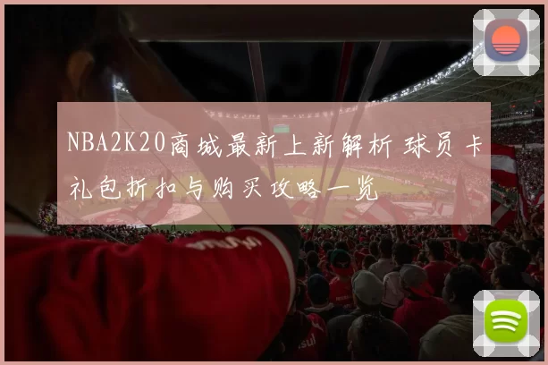 NBA2K20商城最新上新解析 球员卡礼包折扣与购买攻略一览