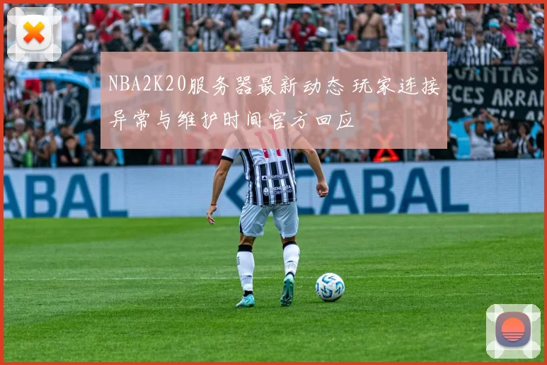 NBA2K20服务器最新动态 玩家连接异常与维护时间官方回应