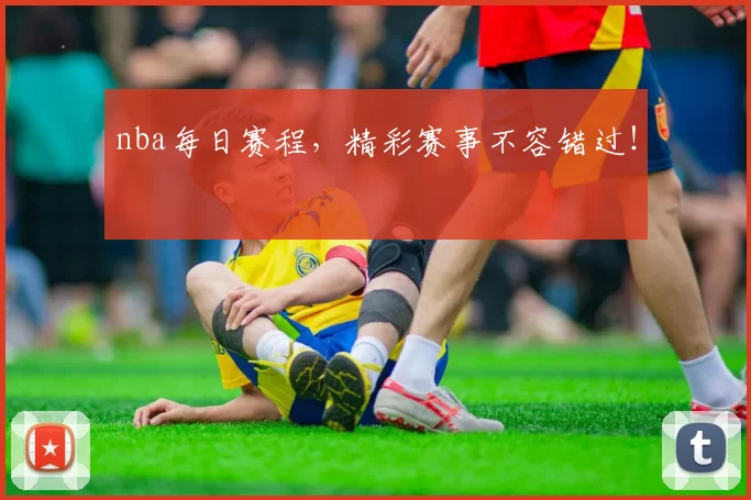 nba每日赛程,精彩赛事不容错过!