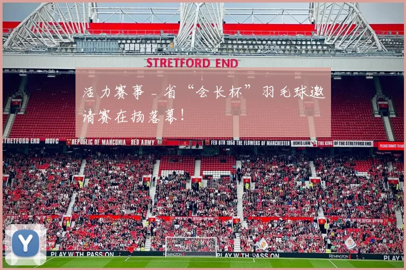 活力赛事 _ 省“会长杯”羽毛球邀请赛在扬落幕!