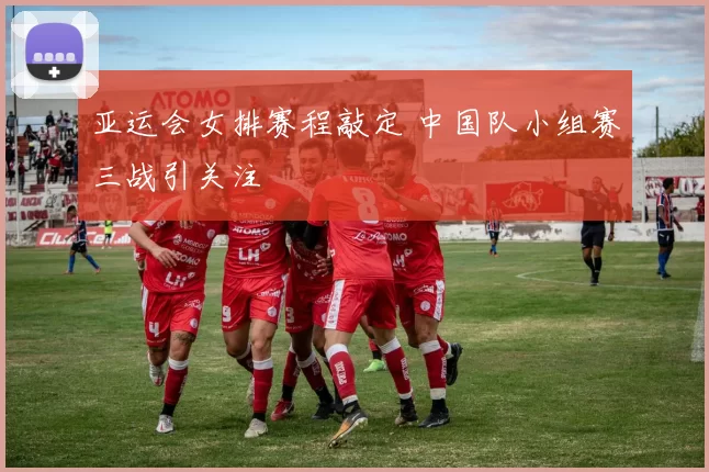 亚运会女排赛程敲定 中国队小组赛三战引关注