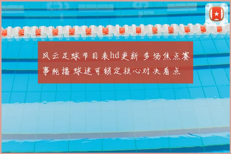 风云足球节目表hd更新 多场焦点赛事轮播 球迷可锁定核心对决看点