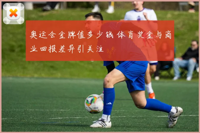 奥运会金牌值多少钱 体育奖金与商业回报差异引关注