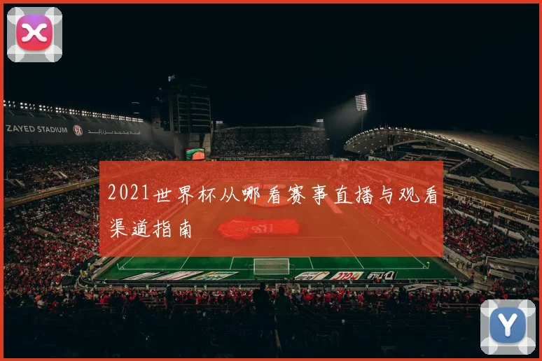 2021世界杯从哪看赛事直播与观看渠道指南