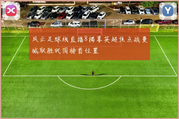风云足球线直播8揭幕英超焦点战曼城取胜巩固榜首位置
