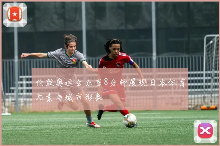 伦敦奥运会东京8分钟展现日本体育元素与城市形象