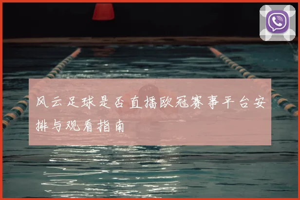 风云足球是否直播欧冠赛事平台安排与观看指南
