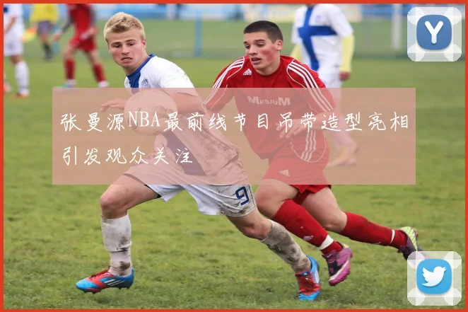 张曼源NBA最前线节目吊带造型亮相引发观众关注