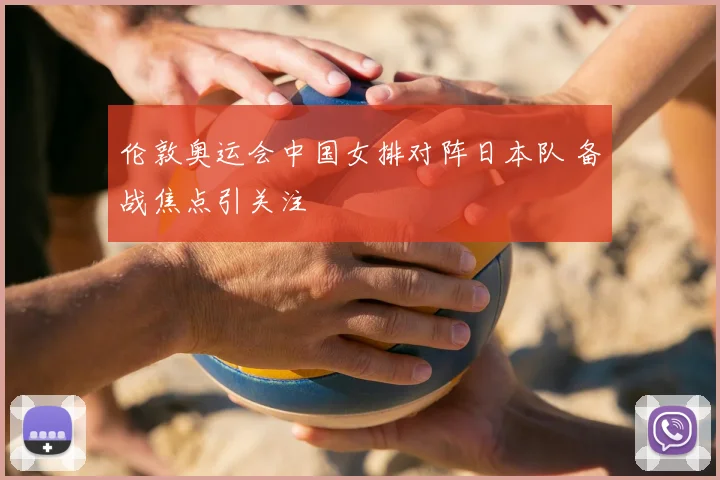 伦敦奥运会中国女排对阵日本队 备战焦点引关注